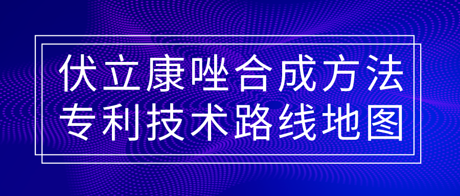 福利！伏立康唑合成方法專利技術(shù)路線地圖