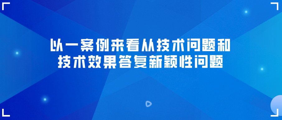 以一案例來看從技術(shù)問題和技術(shù)效果答復新穎性問題