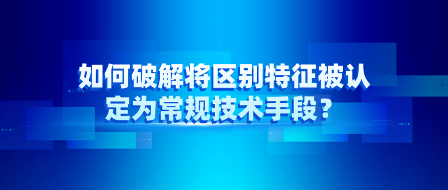 如何破解將區(qū)別特征被認定為常規(guī)技術手段？