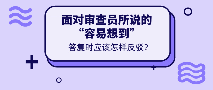 對于審查意見所說的“容易想到”，我們真的無力反駁嗎？