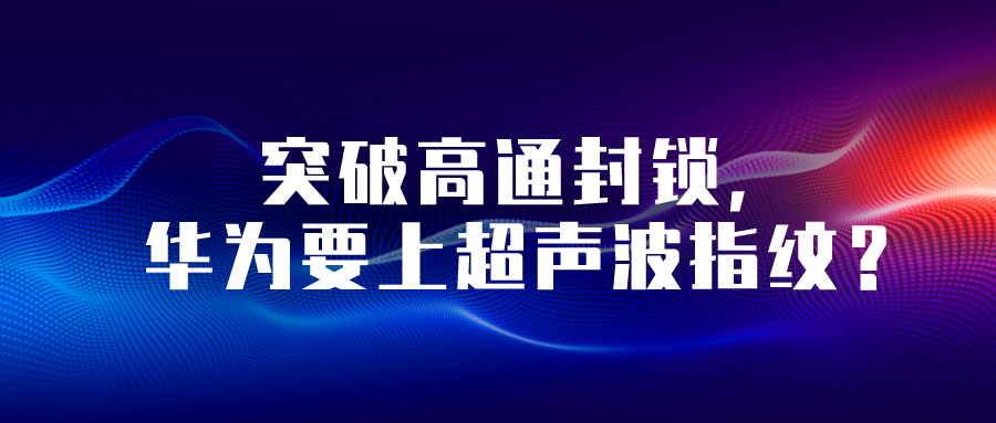 突破高通封鎖，華為要上超聲波指紋？