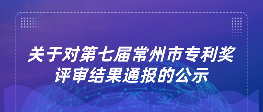 關(guān)于對第七屆常州市專利獎評審結(jié)果通報的公示