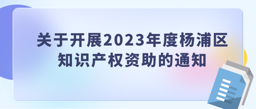 關(guān)于開展2023年度楊浦區(qū) 知識產(chǎn)權(quán)資助的通知