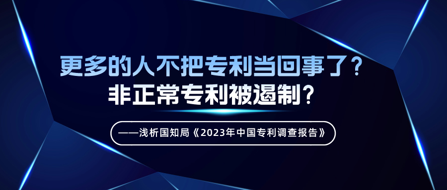 更多的人不把專利當(dāng)回事了？非正常專利被遏制？——淺析國知局《2023年中國專利調(diào)查報(bào)告》