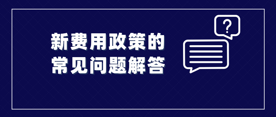 收藏！涉及新費用政策的常見問題解答